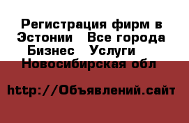 Регистрация фирм в Эстонии - Все города Бизнес » Услуги   . Новосибирская обл.